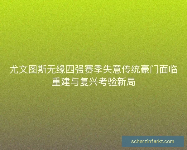尤文图斯无缘四强赛季失意传统豪门面临重建与复兴考验新局