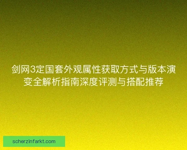 剑网3定国套外观属性获取方式与版本演变全解析指南深度评测与搭配推荐
